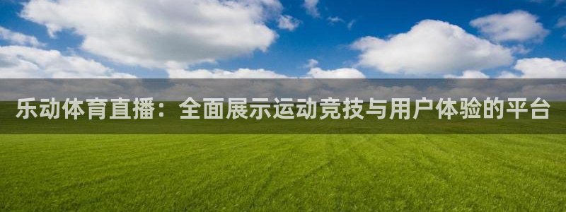 斗球直播app下载：乐动体育直播：全面展示运动竞技与用户体验的平台