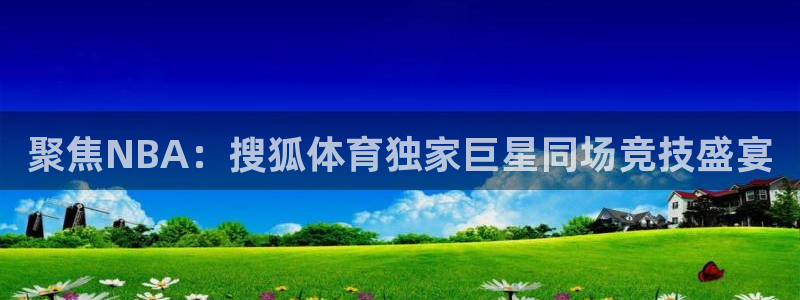 下载斗球直播app：聚焦NBA：搜狐体育独家巨星同场竞技盛宴