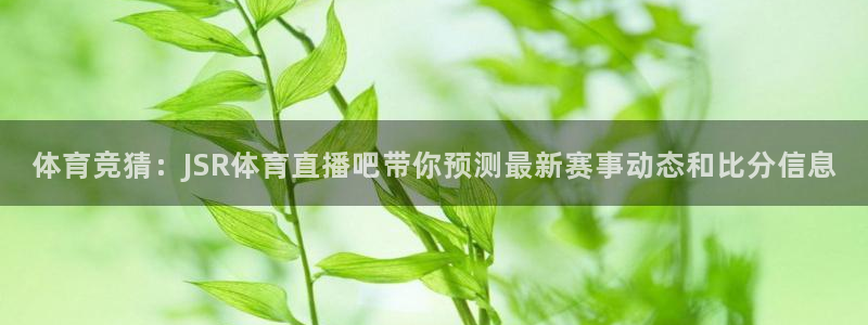 斗球直播jrs：体育竞猜：JSR体育直播吧带你预测最新赛事动态和比分信息