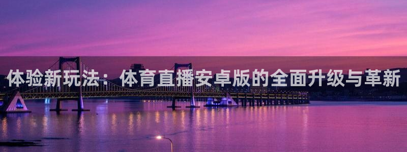 斗球直播ufc：体验新玩法：体育直播安卓版的全面升级与革新